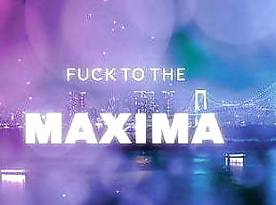 Fuck to the Maxima 