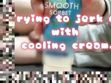 Trying to jerk off with cooling cream.