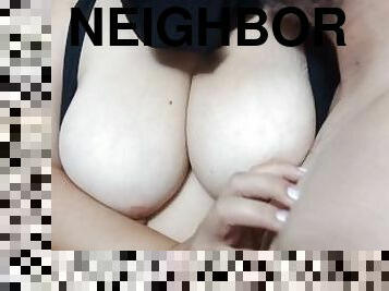 chubby girl neighbor lets me  play with her big tits, it excites me so much that I cum  fast